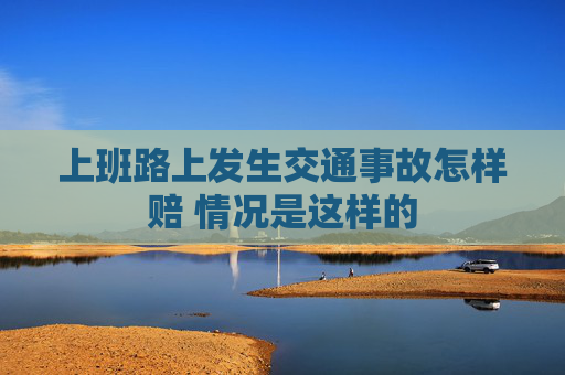 上班路上发生交通事故怎样赔 情况是这样的