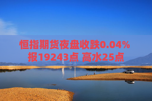 恒指期货夜盘收跌0.04% 报19243点 高水25点