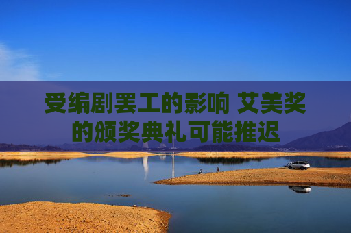 受编剧罢工的影响 艾美奖的颁奖典礼可能推迟