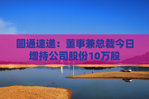 圆通速递：董事兼总裁今日增持公司股份10万股