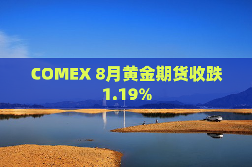 COMEX 8月黄金期货收跌1.19%