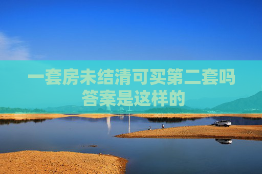 一套房未结清可买第二套吗 答案是这样的