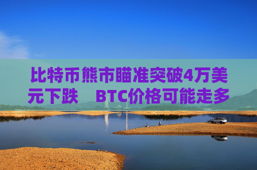 比特币熊市瞄准突破4万美元下跌　BTC价格可能走多低？