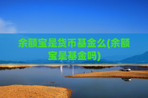 余额宝是货币基金么(余额宝是基金吗)