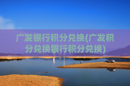 广发银行积分兑换(广发积分兑换银行积分兑换)