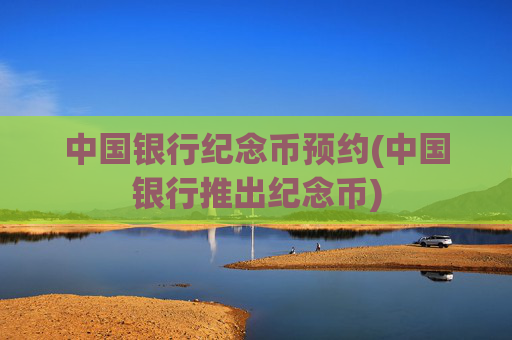 中国银行纪念币预约(中国银行推出纪念币)
