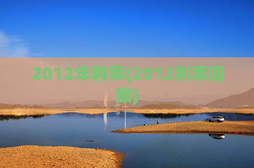 2012年利率(2012利率回顾)