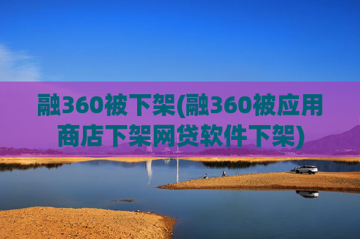 融360被下架(融360被应用商店下架网贷软件下架)