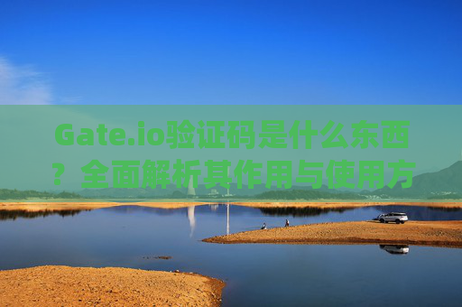 Gate.io验证码是什么东西？全面解析其作用与使用方法 gate.io验证码是什么东西