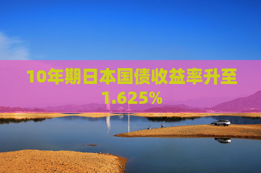 10年期日本国债收益率升至1.625%