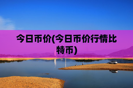 今日币价(今日币价行情比特币)