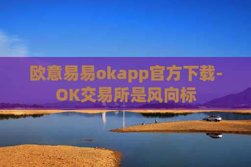 欧意易易okapp官方下载-OK交易所是风向标