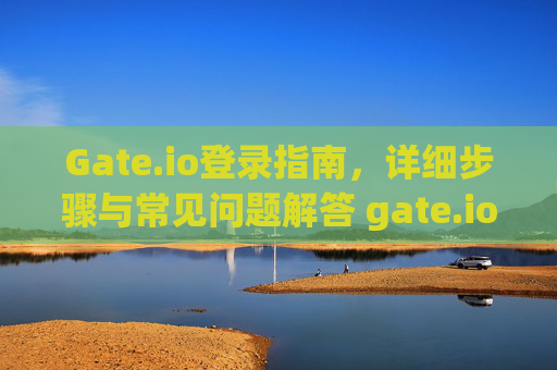 Gate.io登录指南，详细步骤与常见问题解答 gate.io怎么登陆