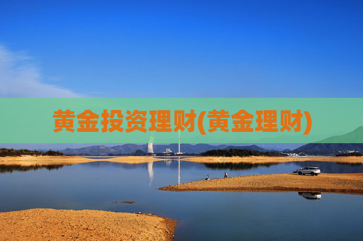 黄金投资理财(黄金理财)