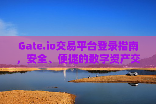 Gate.io交易平台登录指南，安全、便捷的数字资产交易入口