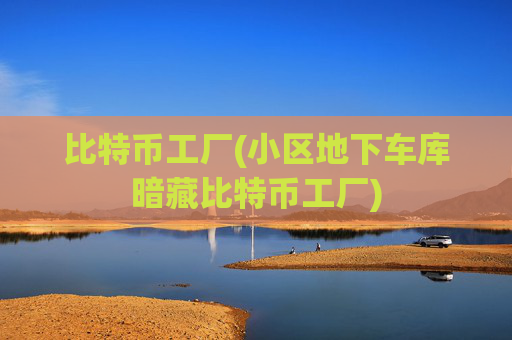 比特币工厂(小区地下车库暗藏比特币工厂)