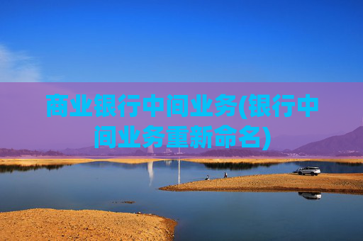 商业银行中间业务(银行中间业务重新命名)