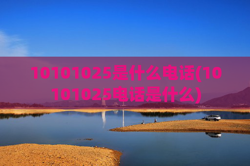 10101025是什么电话(10101025电话是什么)