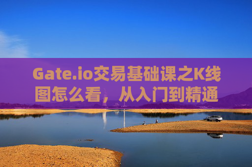 Gate.io交易基础课之K线图怎么看，从入门到精通