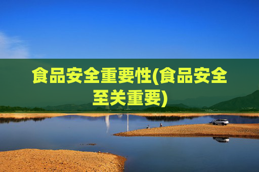 食品安全重要性(食品安全至关重要)