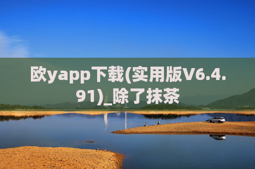 欧yapp下载(实用版V6.4.91)_除了抹茶