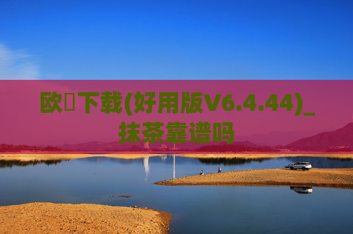 欧昜下载(好用版V6.4.44)_抹茶靠谱吗