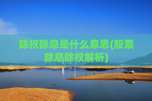 除权除息是什么意思(股票除息除权解析)