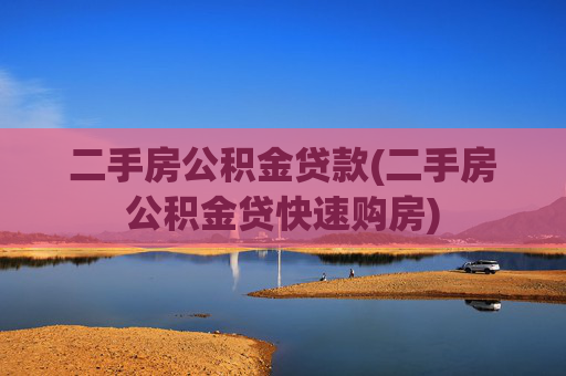 二手房公积金贷款(二手房公积金贷快速购房)