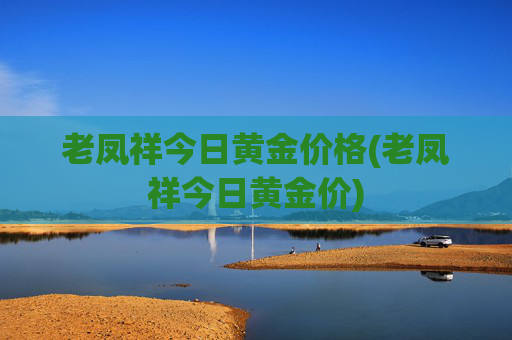 老凤祥今日黄金价格(老凤祥今日黄金价)