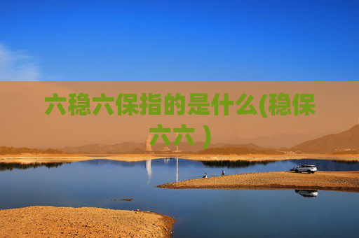 六稳六保指的是什么(稳保六六 )