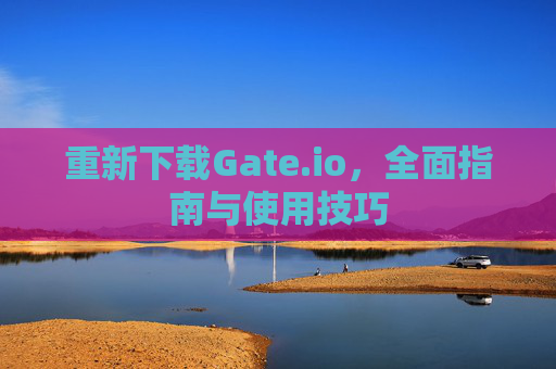 重新下载Gate.io，全面指南与使用技巧