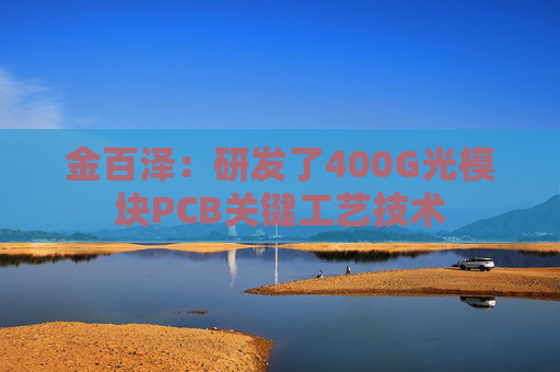 金百泽：研发了400G光模块PCB关键工艺技术