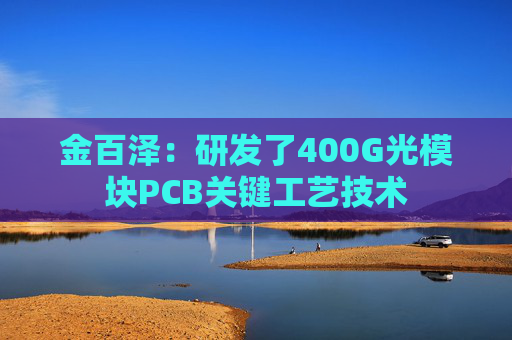 金百泽：研发了400G光模块PCB关键工艺技术