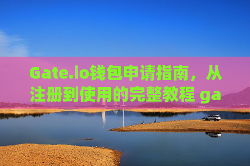 Gate.io钱包申请指南，从注册到使用的完整教程 gate.io钱包怎么申请
