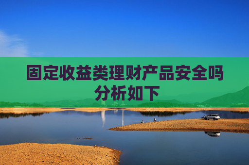 固定收益类理财产品安全吗 分析如下