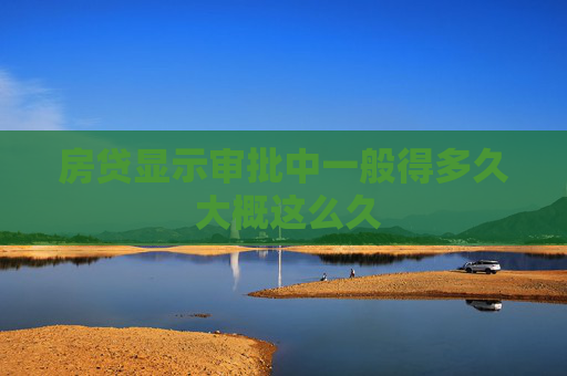 房贷显示审批中一般得多久 大概这么久