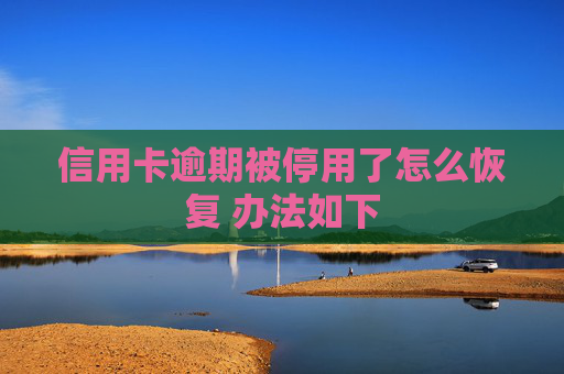 信用卡逾期被停用了怎么恢复 办法如下