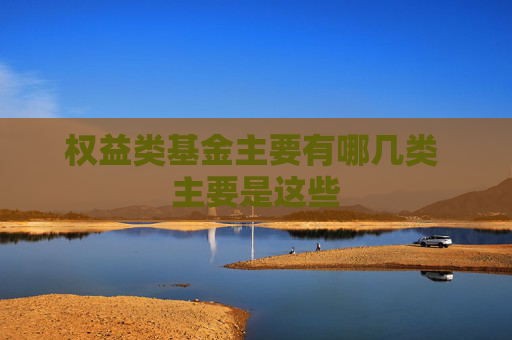 权益类基金主要有哪几类 主要是这些