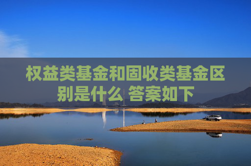 权益类基金和固收类基金区别是什么 答案如下