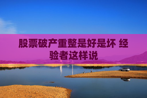 股票破产重整是好是坏 经验者这样说
