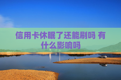 信用卡休眠了还能刷吗 有什么影响吗