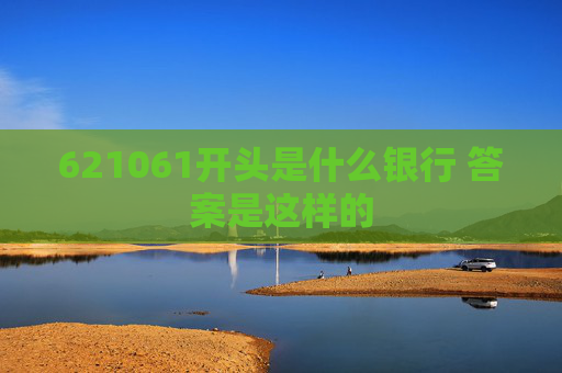 621061开头是什么银行 答案是这样的