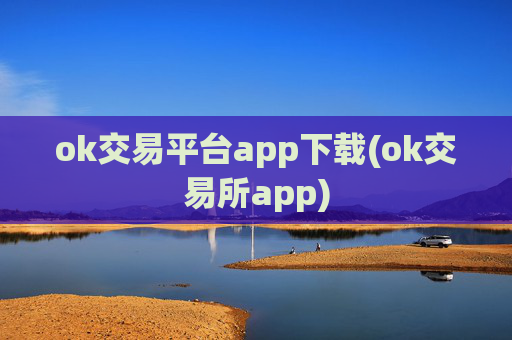 ok交易平台app下载(ok交易所app)
