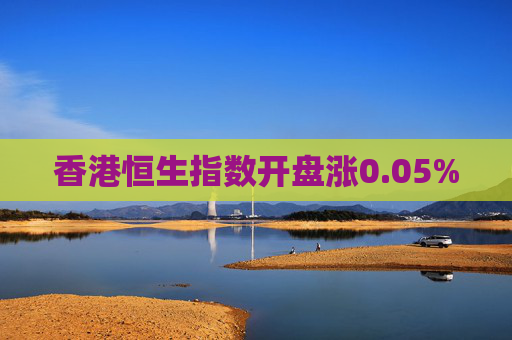 香港恒生指数开盘涨0.05%