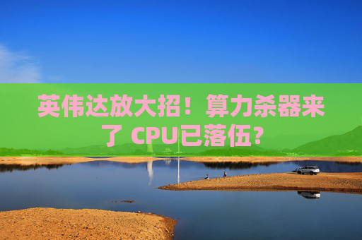 英伟达放大招！算力杀器来了 CPU已落伍？