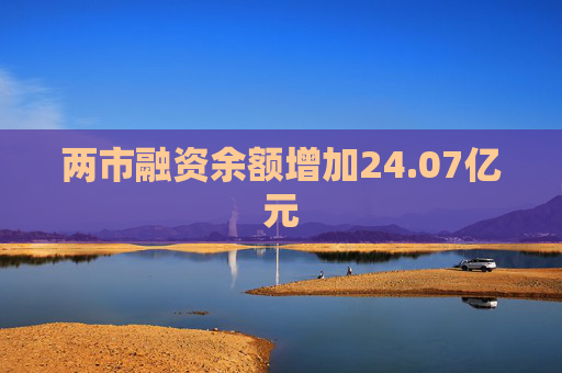 两市融资余额增加24.07亿元