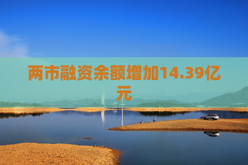 两市融资余额增加14.39亿元