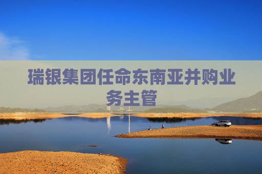 瑞银集团任命东南亚并购业务主管