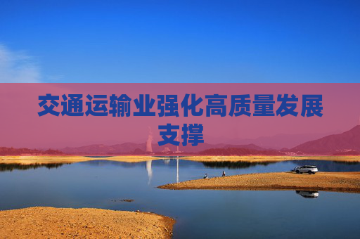 交通运输业强化高质量发展支撑
