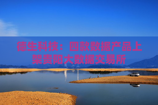 德生科技：四款数据产品上架贵阳大数据交易所